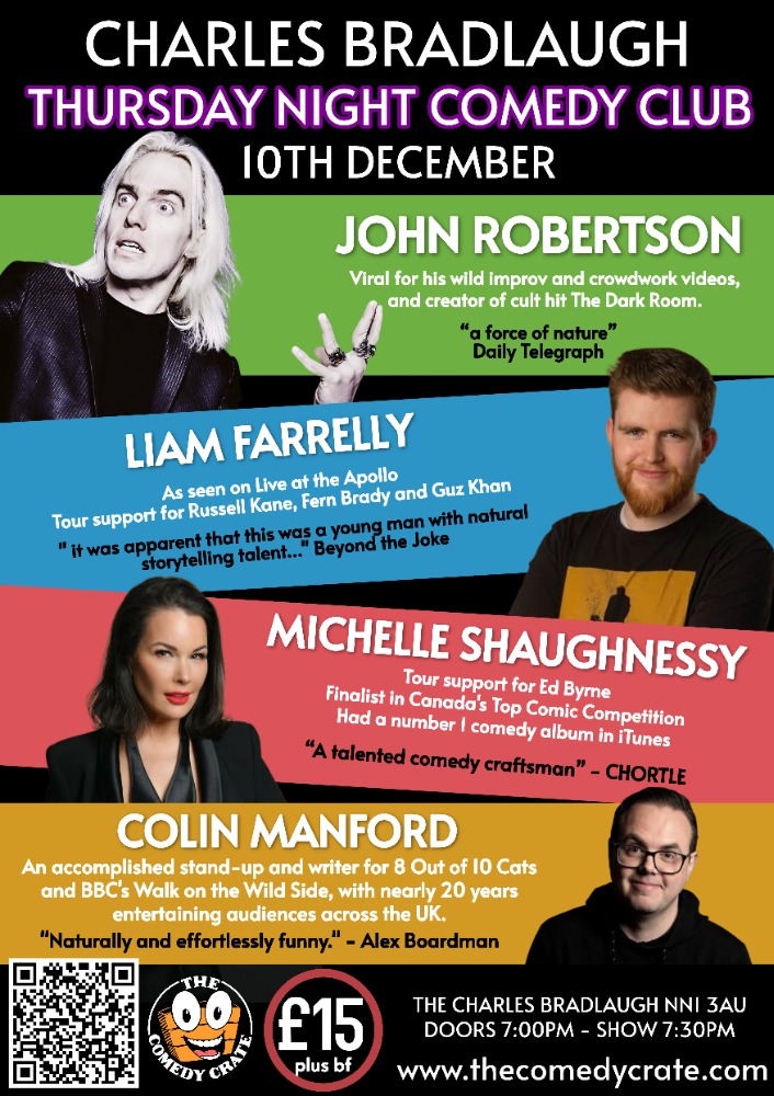 Original Comedy Crate poster for Thursday Night Comedy Club at The Charles Bradlaugh, 10th December: John Robertson, Liam Farrelly, Michelle Shaughnessy and Colin Manford, £15 plus booking fee, doors 7pm, show 7:30pm